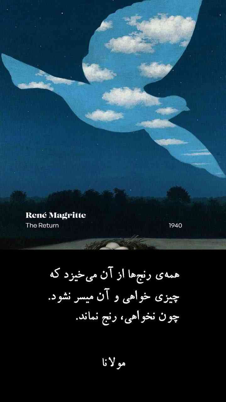 همه‌ی رنج‌ها از آن می‌خیزد که
چیزی خواهی و آن میسر نشود.
چون نخواهی، رنج نماند.

مولانا
فیه ما فیه
